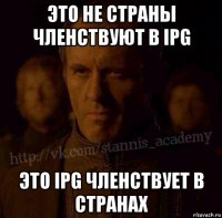 это не страны членствуют в ipg это ipg членствует в странах