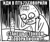 иди в пту 72 говорили они станешь стонком говорили они