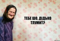 тебе шо, дідько тлумит?