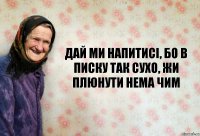 Дай ми напитисі, бо в писку так сухо, жи плюнути нема чим