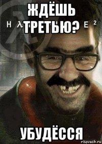 ждёшь третью? убудёсся