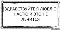 Здравствуйте я люблю Настю и это не лечится 