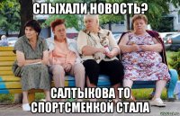 слыхали новость? салтыкова то спортсменкой стала