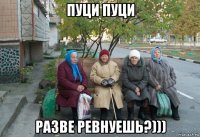 пуци пуци разве ревнуешь?)))