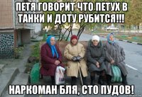 петя говорит что петух в танки и доту рубится!!! наркоман бля, сто пудов!