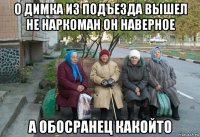 о димка из подъезда вышел не наркоман он наверное а обосранец какойто