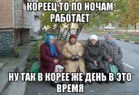 кореец то по ночам работает ну так в корее же день в это время