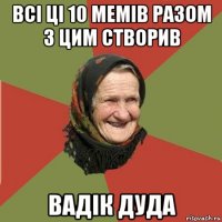 всі ці 10 мемів разом з цим створив вадік дуда