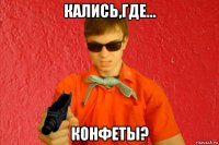 кались,где... конфеты?