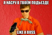 я насру в твоём подьезде like a boss