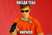 пизда тебе кирилл