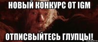 новый конкурс от igm отписвыйтесь глупцы!