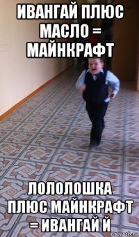 ивангай плюс масло = майнкрафт лололошка плюс майнкрафт = ивангай й