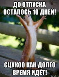 до отпуска осталось 10 дней! сцукоо как долго время идёт!