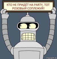 КТО НЕ ПРИДЁТ НА PARTY, ТОТ РОЗОВЫЙ СОПЛЕЖУЙ!