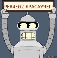 Per4eG2-красаучег!