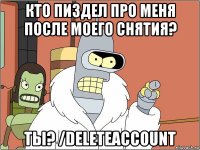 кто пиздел про меня после моего снятия? ты? /deleteaccount