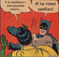 А за пробирку с хим.оружием ответи... И ты тоже заебал!