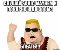 слушай sonic mayhem и покорно жди doom4 блеать!!!