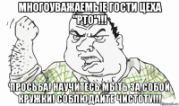 многоуважаемые гости цеха "рто"!!! просьба! научитесь мыть за собой кружки! соблюдайте чистоту!!!