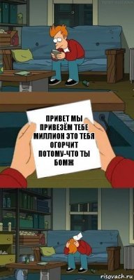 привет мы привезём тебе миллион это тебя огорчит потому-что ты бомж