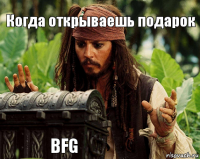 Когда открываешь подарок     BFG