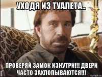 уходя из туалета.. проверяй замок изнутри!!! двери часто захлопываются!!!