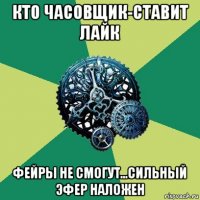 кто часовщик-ставит лайк фейры не смогут...сильный эфер наложен