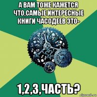 а вам тоже кажется что,самые интересные книги часодеев это- 1,2,3,часть?