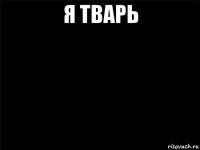 я тварь 