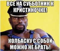 все на субботник к кристиночке! колбаску с собой можно не брать!