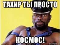 тахир ты просто космос!