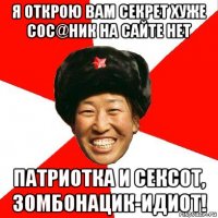 я открою вам секрет хуже сос@ник на сайте нет патриотка и сексот, зомбонацик-идиот!