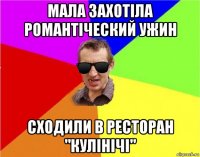 мала захотіла романтіческий ужин сходили в ресторан "кулінічі"