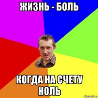 жизнь - боль когда на счету ноль