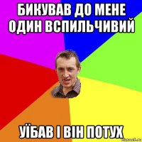 бикував до мене один вспильчивий уїбав і він потух