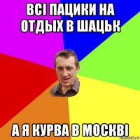 всі пацики на отдых в шацьк а я курва в москві