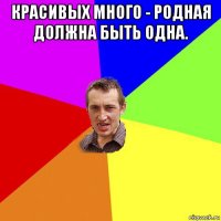 красивых много - родная должна быть одна. 