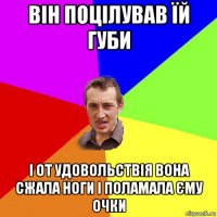 він поцілував їй губи і от удовольствія вона сжала ноги і поламала єму очки