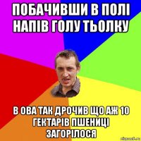 побачивши в полі напів голу тьолку в ова так дрочив що аж 10 гектарів пшениці загорілося