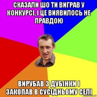 сказали шо ти виграв у конкурсі, і це виявилось не правдою вирубав з дубінки і закопав в сусідньому селі