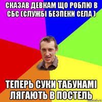 сказав девкам що роблю в сбс (службі безпеки села ) теперь суки табунамі лягають в постель