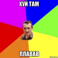 хуй там плавав