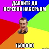 давайте до вєресня набєрьом 1500000