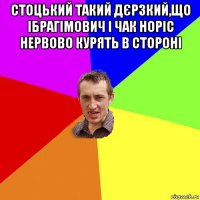 стоцький такий дєрзкий,що ібрагімович і чак норіс нервово курять в стороні 