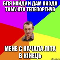 бля найду и дам пизди тому хто телепортнув мене с начала літа в кінець