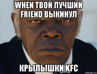 when твой лучший friend выкинул крылышки kfc