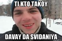 ti kto takoy davay da svidaniya