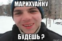 марихуанну будешь ?