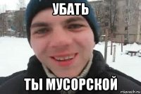 убать ты мусорской